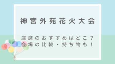 神宮外苑花火大会2022の座席のおすすめはどこ？会場の比較や持ち物も紹介！