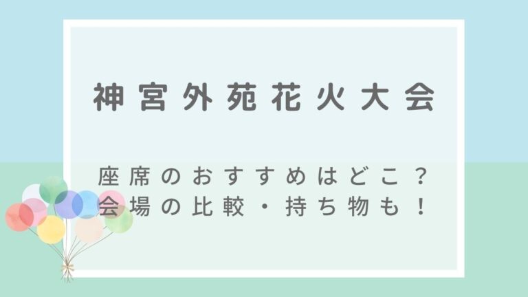 神宮外苑花火大会2022の座席のおすすめはどこ？会場の比較や持ち物も紹介！