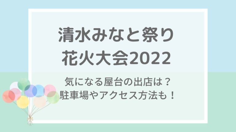 清水みなと祭り花火大会2022の屋台や見える場所・穴場は？駐車場・混雑状況も