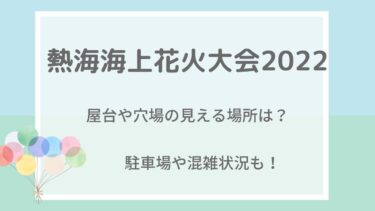 熱海海上花火大会2022の屋台や穴場の見える場所は？駐車場･混雑状況も！