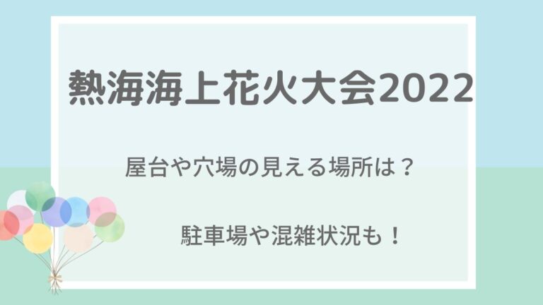 熱海海上花火大会2022の屋台や穴場の見える場所は？駐車場･混雑状況も！