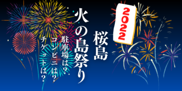 桜島火の島祭り2022を見られる場所は？穴場は？屋台や時間、交通情報の開催情報をチェック！