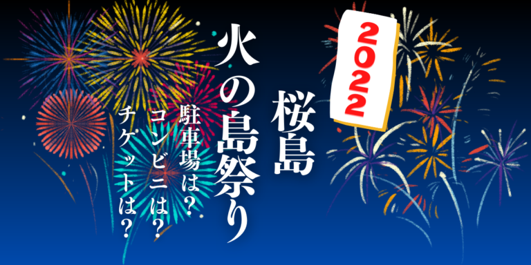 桜島火の島祭りを見られる場所は？穴場は？屋台や時間、交通情報の2022年開催情報をチェック！
