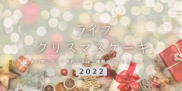 まだ間に合う！ライフの2022年クリスマスケーキ予約はいつまで？締切日は？予約方法、口コミ、受け取り方法等を紹介