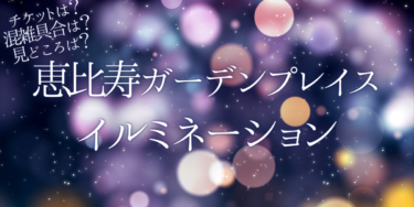 恵比寿ガーデンプレイス イルミネーション2022いつから開催？チケットの購入方法は？開催期間や点灯時間、口コミ・混雑など開催情報を紹介