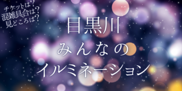 目黒川みんなのイルミネーション2022いつから開催？チケットの購入方法は？開催期間や点灯時間、口コミ・混雑など開催情報を紹介