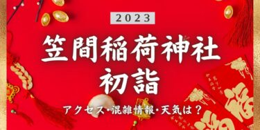 2023年笠間稲荷神社の初詣の混雑状況、アクセスは？いつまでに行く？屋台は？