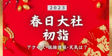 2023年春日大社の初詣の混雑状況、アクセスは？いつまでに行く？屋台は？