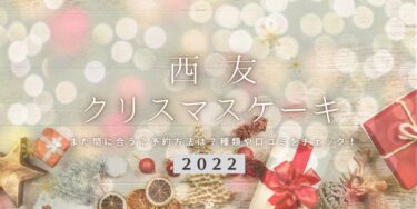 まだ間に合う！西友の2022年クリスマスケーキ予約はいつまで？締切日は？予約方法、口コミ、受け取り方法等を紹介
