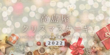 まだ間に合う！高島屋の2022年クリスマスケーキ予約はいつまで？締切日は？予約方法、口コミ、受け取り方法等を紹介