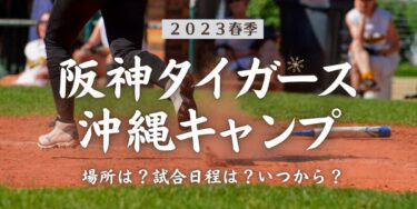 2023年春季阪神タイガース沖縄キャンプ場所はどこ？試合日程は？いつから？