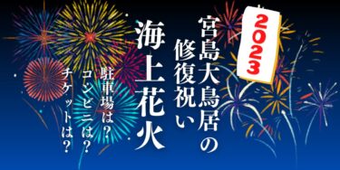 宮島大鳥居の修復祝い海上花火2023を観られる場所は？屋台や交通情報もチェック！