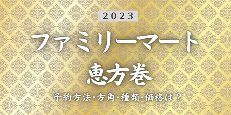 2023年ファミリーマート恵方巻いつまで？締切日は？予約方法、口コミ、受け取り方法等を紹介