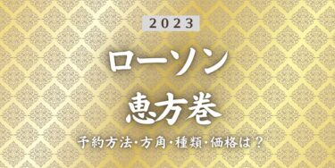 2023年ローソン恵方巻いつまで？締切日は？予約方法、口コミ、受け取り方法等を紹介