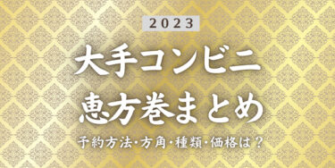 2023年恵方巻まとめ！大手コンビニ4社どれがおすすめ？価格、予約期間、口コミを比較