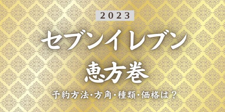 2023年セブンイレブン恵方巻いつまで？締切日は？予約方法、口コミ、受け取り方法等を紹介