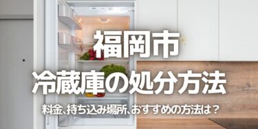 福岡市の冷蔵庫の処分方法は？料金、持ち込み、回収サービス、近所のリサイクル業者をチェック