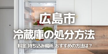 広島市の冷蔵庫の処分方法は？料金、持ち込み、回収サービス、近所のリサイクル業者をチェック