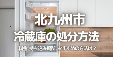 北九州市の冷蔵庫の処分方法は？料金、持ち込み、回収サービス、近所のリサイクル業者をチェック