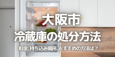 大阪市の冷蔵庫の処分方法は？料金、持ち込み、回収サービス、近所のリサイクル業者をチェック