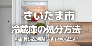 さいたま市の冷蔵庫の処分方法は？料金、持ち込み、回収サービス、近所のリサイクル業者をチェック