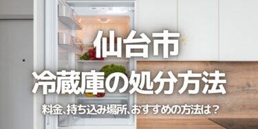 仙台市の冷蔵庫の処分方法は？料金、持ち込み、回収サービス、近所のリサイクル業者をチェック