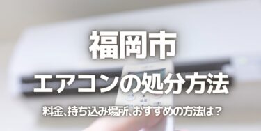 福岡市のエアコンの処分方法は？料金、持ち込み、回収サービス、近所のリサイクル業者をチェック