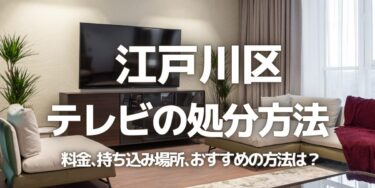 江戸川区のテレビの処分方法は？料金、持ち込み、回収サービス、近所のリサイクル業者をチェック