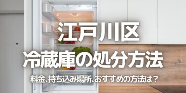 江戸川区の冷蔵庫の処分方法は？料金、持ち込み、回収サービス、近所のリサイクル業者をチェック