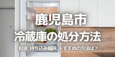 鹿児島市の冷蔵庫の処分方法は？料金、持ち込み、回収サービス、近所のリサイクル業者をチェック