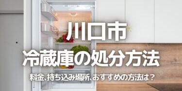 川口市の冷蔵庫の処分方法は？料金、持ち込み、回収サービス、近所のリサイクル業者をチェック