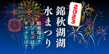 錦秋湖湖水まつり2023を見られる場所は？穴場は？屋台や時間、交通情報の開催情報をチェック！