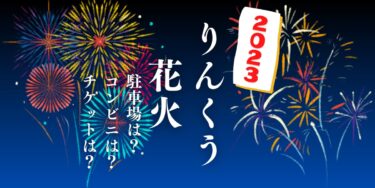 ENJOY!りんくう2023 りんくう花火～ぼくたちのスマイル花火大作戦～を見られる場所は？穴場は？屋台や時間、交通情報の開催情報をチェック！