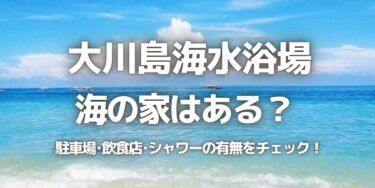 2023年大川島海水浴場に海の家はある？駐車場は？シャワーや周辺のご飯情報を紹介！