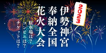 伊勢神宮奉納全国花火大会2023を見られる場所は？穴場は？屋台や時間、交通情報の開催情報をチェック！