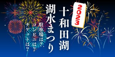 十和田湖湖水まつり2023を見られる場所は？穴場は？屋台や時間、交通情報の開催情報をチェック！