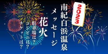 南紀白浜温泉2023メッセージ花火を見られる場所は？穴場は？屋台や時間、交通情報の開催情報をチェック！