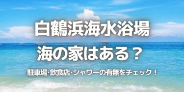 2023年白鶴浜海水浴場に海の家はある？駐車場は？シャワーや周辺のご飯情報を紹介！