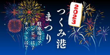 つくみ港まつり2023を見られる場所は？穴場は？屋台や時間、交通情報の開催情報をチェック！