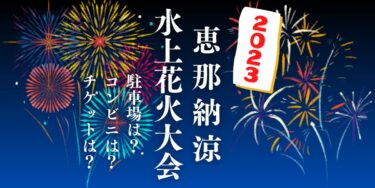 恵那納涼水上花火大会2023を見られる場所は？穴場は？屋台や時間、交通情報の開催情報をチェック！