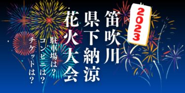 笛吹川県下納涼花火大会2023を見られる場所は？穴場は？屋台や時間、交通情報の開催情報をチェック！