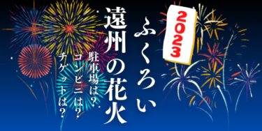 ふくろい遠州の花火2023を見られる場所は？穴場は？屋台や時間、交通情報の開催情報をチェック！