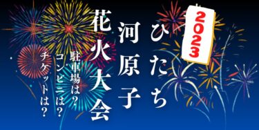 ひたち河原子花火大会2023を見られる場所は？穴場は？屋台や時間、交通情報の開催情報をチェック！