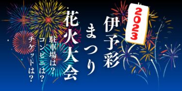 伊予彩まつり 花火大会2023を見られる場所は？穴場は？屋台や時間、交通情報の開催情報をチェック！