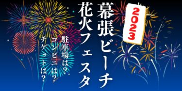 幕張ビーチ花火フェスタ2023(第45回千葉市民花火大会)を観られる場所は？屋台や交通情報もチェック！