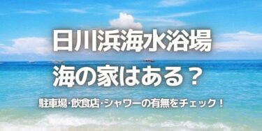 2023年日川浜海水浴場に海の家はある？駐車場は？シャワーや周辺のご飯情報を紹介！