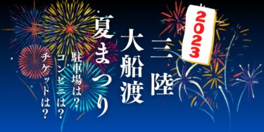 三陸・大船渡夏まつり 大花火大会2023を見られる場所は？穴場は？屋台や時間、交通情報の開催情報をチェック！