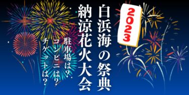 白浜海の祭典 納涼花火大会2023を見られる場所は？穴場は？屋台や時間、交通情報の開催情報をチェック！