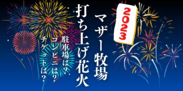 マザー牧場 打ち上げ花火2023を見られる場所は？穴場は？屋台や時間、交通情報の開催情報をチェック！