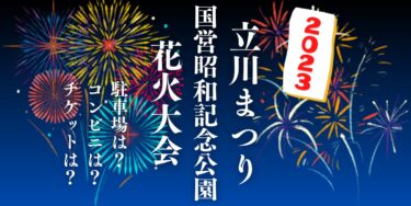 立川まつり 国営昭和記念公園花火大会2023を見られる場所は？穴場は？屋台や時間、交通情報の開催情報をチェック！